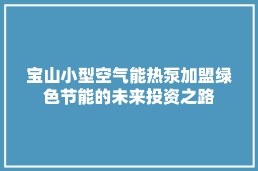 宝山小型空气能热泵加盟绿色节能的未来投资之路 家具修理