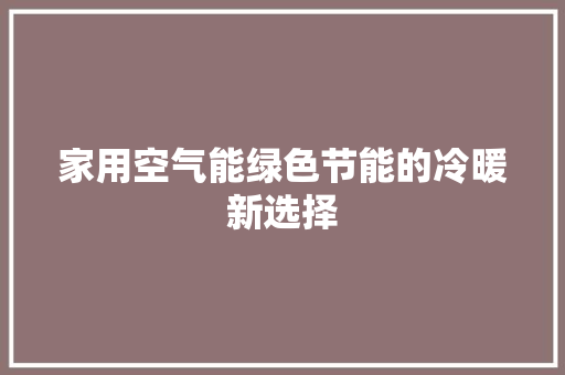 家用空气能绿色节能的冷暖新选择 贴膜