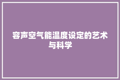 容声空气能温度设定的艺术与科学 翻新改色