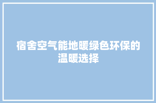 宿舍空气能地暖绿色环保的温暖选择 家具修理