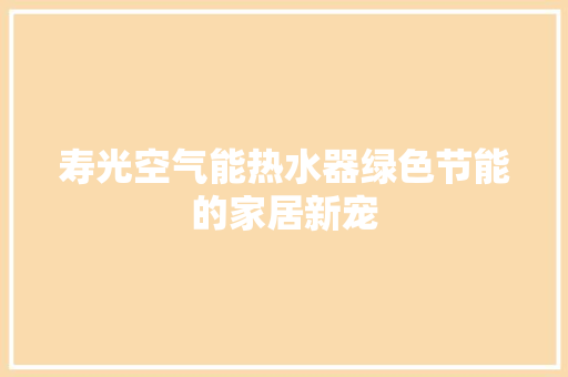 寿光空气能热水器绿色节能的家居新宠 家居维修