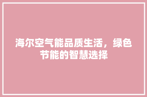 海尔空气能品质生活，绿色节能的智慧选择 清洁保养
