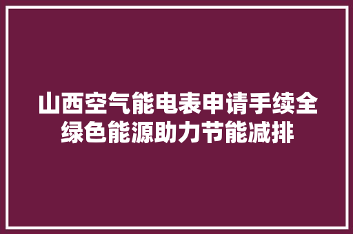 山西空气能电表申请手续全绿色能源助力节能减排 热水器