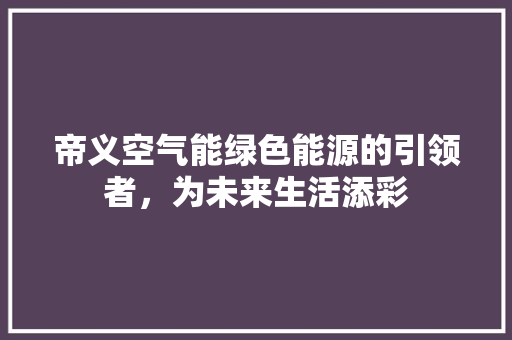帝义空气能绿色能源的引领者，为未来生活添彩 家电维护