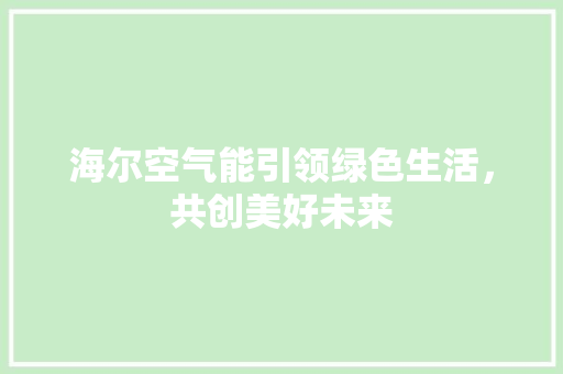 海尔空气能引领绿色生活，共创美好未来 洗衣机