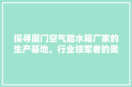 探寻厦门空气能水箱厂家的生产基地，行业领军者的奥秘 空调
