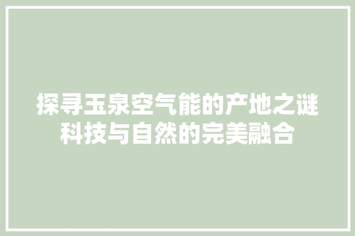 探寻玉泉空气能的产地之谜科技与自然的完美融合 装修设计