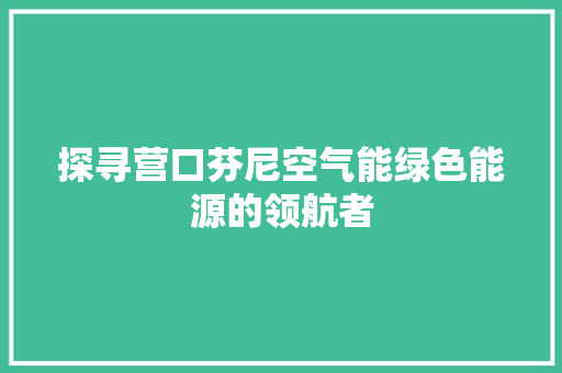 探寻营口芬尼空气能绿色能源的领航者 洗衣机