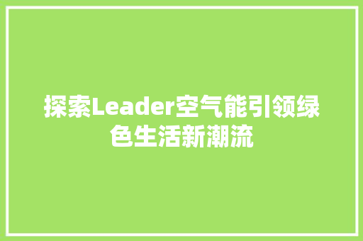 探索Leader空气能引领绿色生活新潮流 冰箱