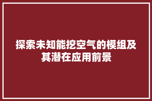 探索未知能挖空气的模组及其潜在应用前景 龙头管件