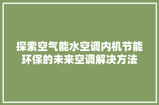 探索空气能水空调内机节能环保的未来空调解决方法 龙头管件