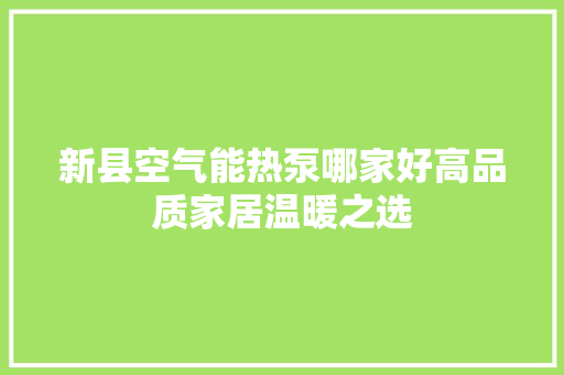 新县空气能热泵哪家好高品质家居温暖之选 翻新改色