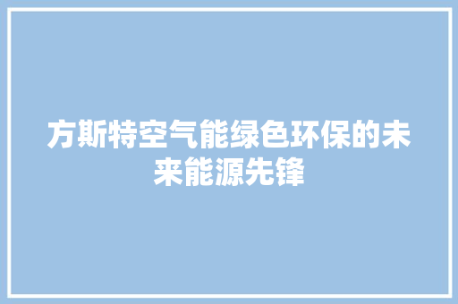 方斯特空气能绿色环保的未来能源先锋 家居维修