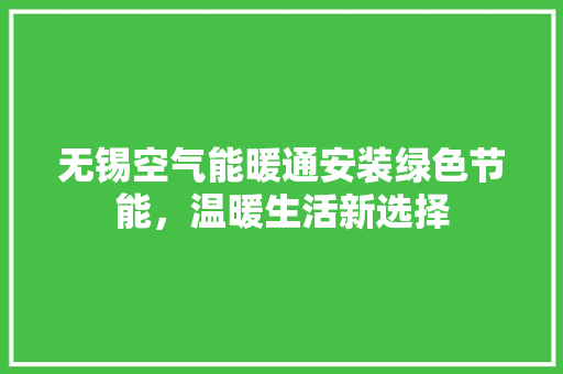 无锡空气能暖通安装绿色节能，温暖生活新选择 洁具维修