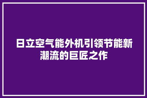 日立空气能外机引领节能新潮流的巨匠之作 热水器