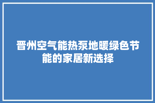 晋州空气能热泵地暖绿色节能的家居新选择 翻新改色