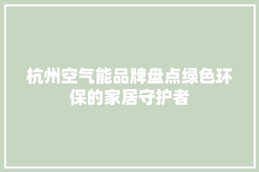 杭州空气能品牌盘点绿色环保的家居守护者 洗衣机