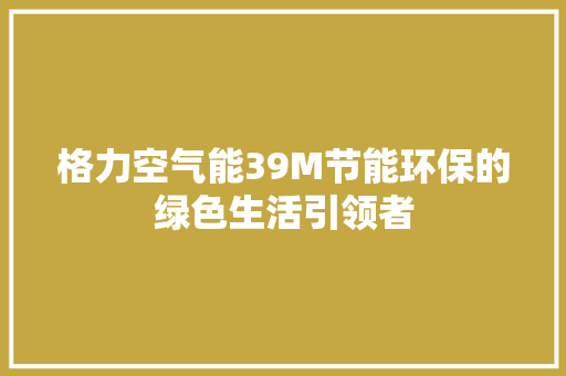 格力空气能39M节能环保的绿色生活引领者 旧房改造