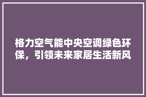 格力空气能中央空调绿色环保，引领未来家居生活新风尚 龙头管件