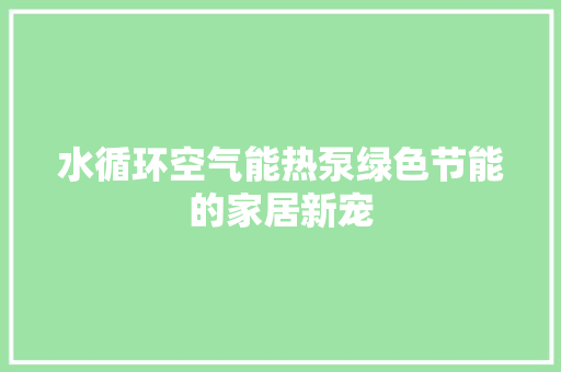 水循环空气能热泵绿色节能的家居新宠 旧房改造