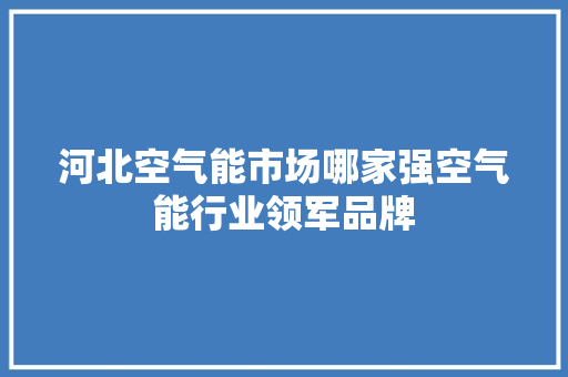 河北空气能市场哪家强空气能行业领军品牌 清洁保养