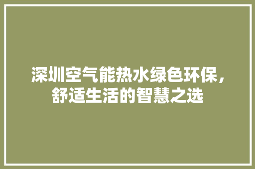 深圳空气能热水绿色环保,舒适生活的智慧之选 家居维修 深圳空气能热水绿色环保,舒适生活的智慧之选 家居维修
