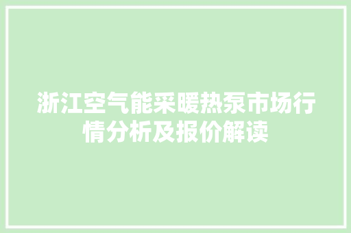 浙江空气能采暖热泵市场行情分析及报价解读 家具修理