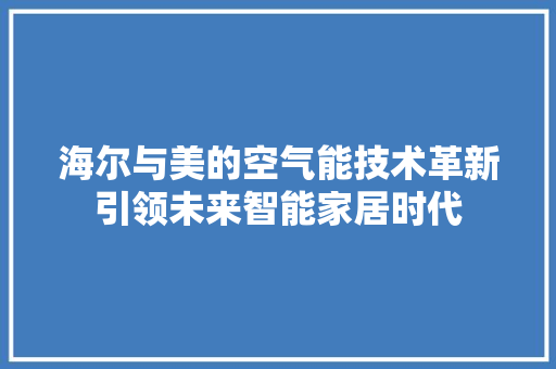 海尔与美的空气能技术革新引领未来智能家居时代 局部翻新