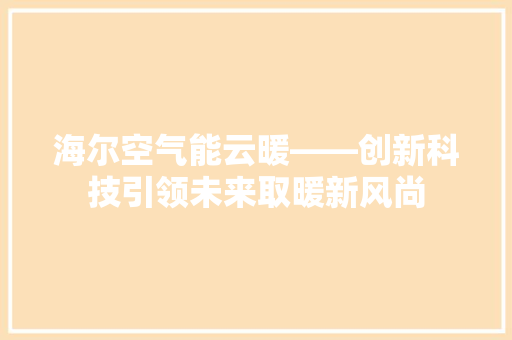 海尔空气能云暖——创新科技引领未来取暖新风尚 清洁保养
