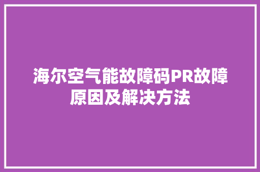 海尔空气能故障码PR故障原因及解决方法 空调