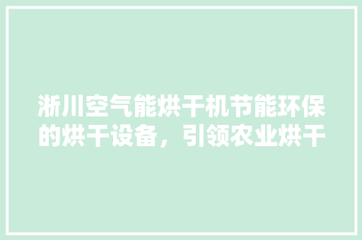 淅川空气能烘干机节能环保的烘干设备，引领农业烘干新潮流 家具修理