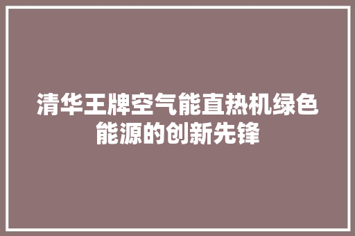 清华王牌空气能直热机绿色能源的创新先锋 龙头管件