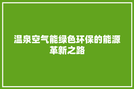 温泉空气能绿色环保的能源革新之路 局部翻新 温泉空气能绿色环保的能源革新之路 局部翻新