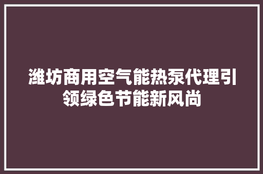 潍坊商用空气能热泵代理引领绿色节能新风尚 洁具维修