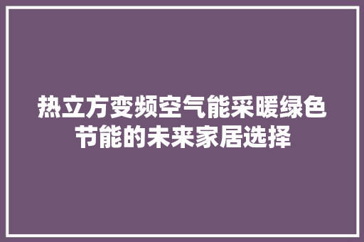 热立方变频空气能采暖绿色节能的未来家居选择 局部翻新