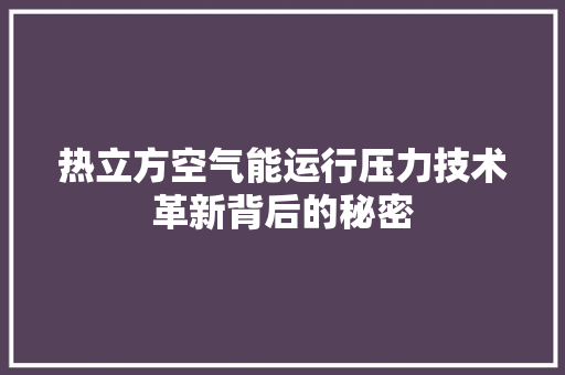 热立方空气能运行压力技术革新背后的秘密 水电维修