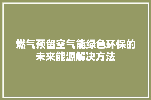 燃气预留空气能绿色环保的未来能源解决方法 家电维护