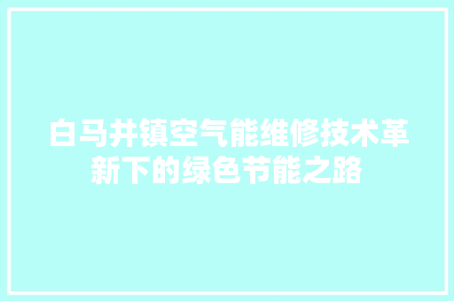 白马井镇空气能维修技术革新下的绿色节能之路 龙头管件