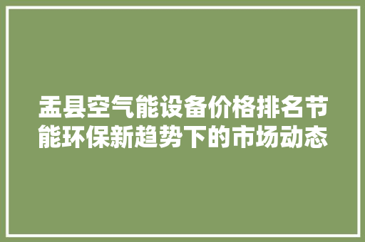 盂县空气能设备价格排名节能环保新趋势下的市场动态 旧房改造