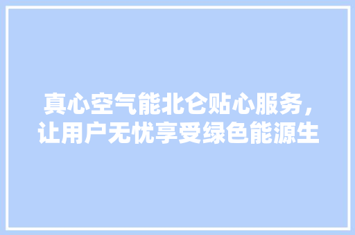 真心空气能北仑贴心服务，让用户无忧享受绿色能源生活 家电维护