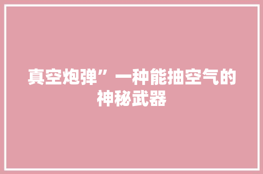 真空炮弹”一种能抽空气的神秘武器 贴膜