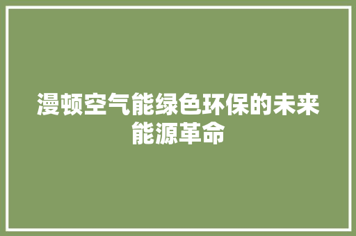漫顿空气能绿色环保的未来能源革命 装修设计 漫顿空气能绿色环保的未来能源革命 装修设计