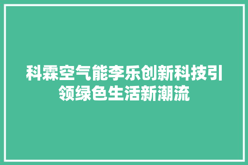 科霖空气能李乐创新科技引领绿色生活新潮流 家具修理