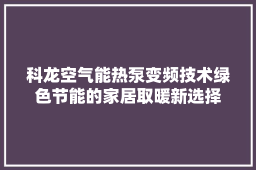 科龙空气能热泵变频技术绿色节能的家居取暖新选择 冰箱