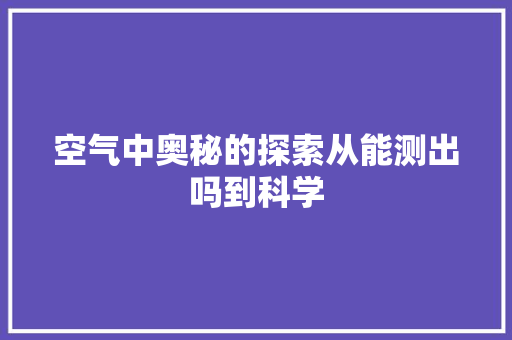 空气中奥秘的探索从能测出吗到科学 贴膜