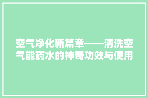 空气净化新篇章——清洗空气能药水的神奇功效与使用方法 热水器