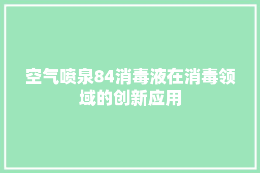 空气喷泉84消毒液在消毒领域的创新应用 空调