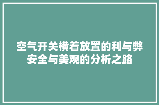 空气开关横着放置的利与弊安全与美观的分析之路 贴膜