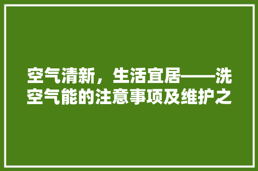 空气清新，生活宜居——洗空气能的注意事项及维护之路 家居维修