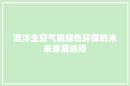 澳沐生空气能绿色环保的未来家居选择 龙头管件